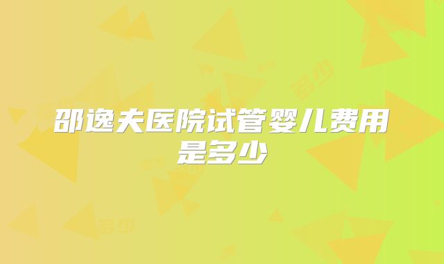 邵逸夫医院试管婴儿费用是多少