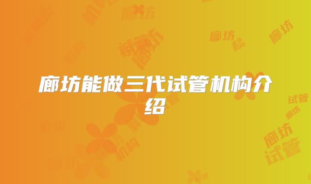 廊坊能做三代试管机构介绍