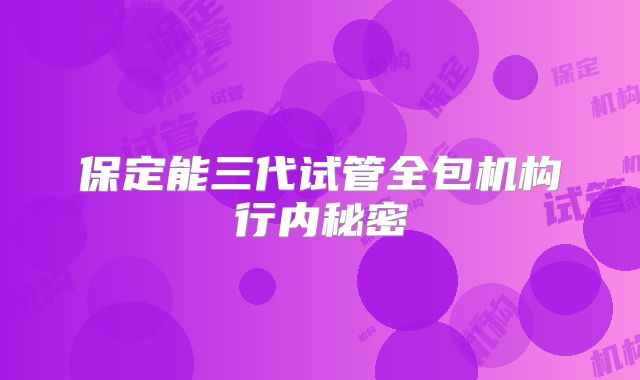保定能三代试管全包机构行内秘密