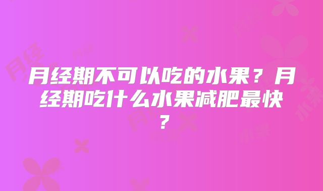 月经期不可以吃的水果?月经期吃什么水果减肥最快?