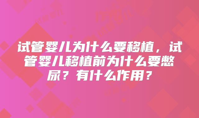 试管婴儿为什么要移植，试管婴儿移植前为什么要憋尿？有什么作用？