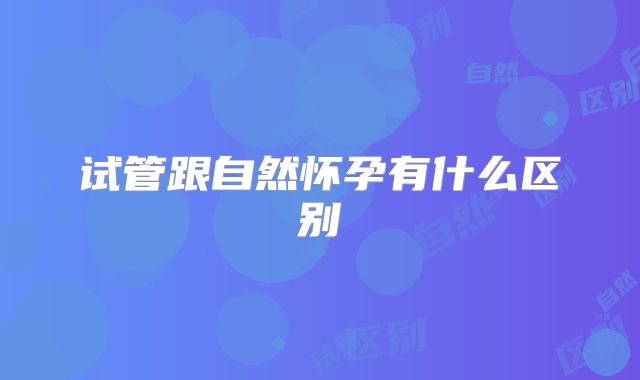 试管跟自然怀孕有什么区别