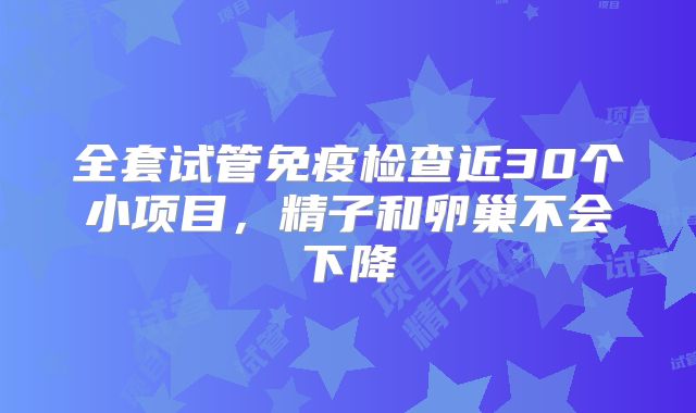全套试管免疫检查近30个小项目,精子和卵巢不会下降