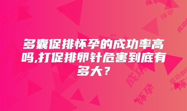多囊促排怀孕的成功率高吗,打促排卵针危害到底有多大？
