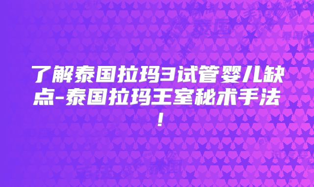 了解泰国拉玛3试管婴儿缺点-泰国拉玛王室秘术手法!
