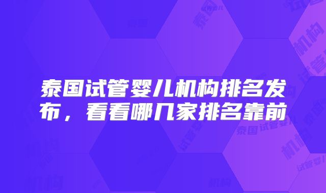 泰国试管婴儿机构排名发布，看看哪几家排名靠前
