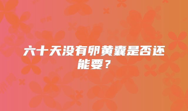 六十天没有卵黄囊是否还能要？