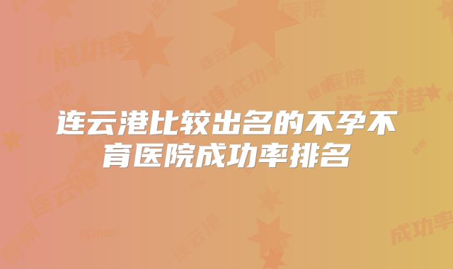 连云港比较出名的不孕不育医院成功率排名