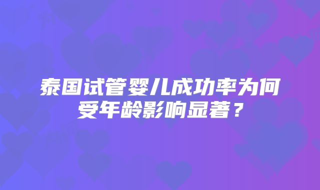 泰国试管婴儿成功率为何受年龄影响显著？