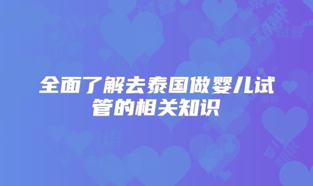全面了解去泰国做婴儿试管的相关知识