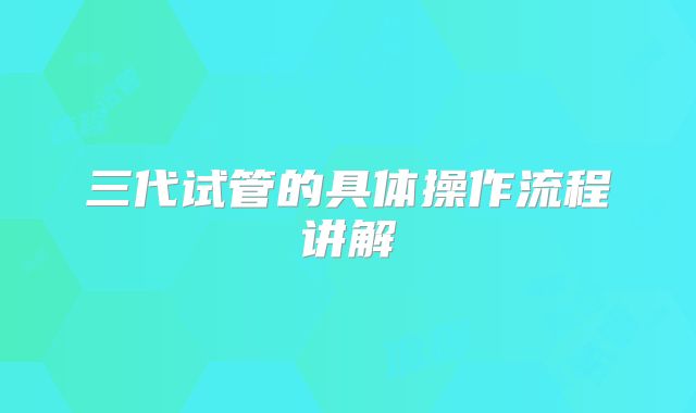 三代试管的具体操作流程讲解