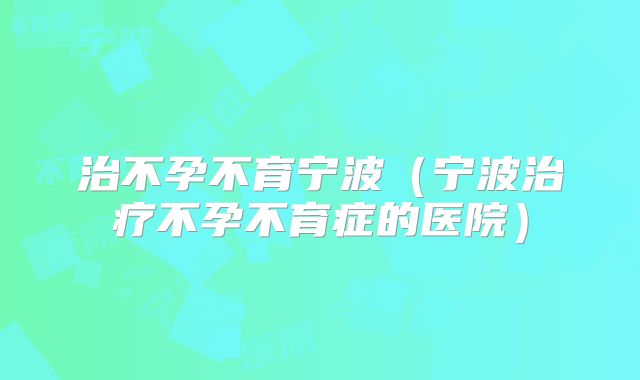 治不孕不育宁波（宁波治疗不孕不育症的医院）