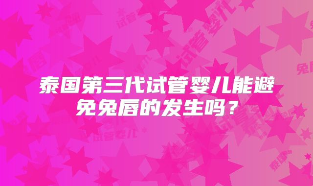 泰国第三代试管婴儿能避免兔唇的发生吗?