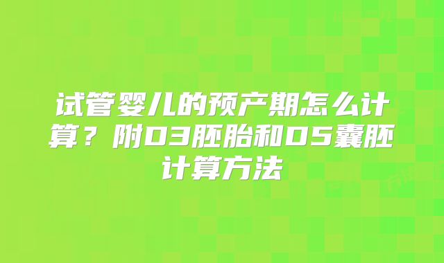 试管婴儿的预产期怎么计算？附D3胚胎和D5囊胚计算方法