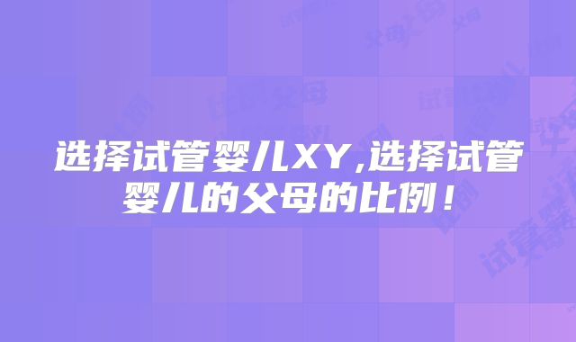 选择试管婴儿XY,选择试管婴儿的父母的比例！