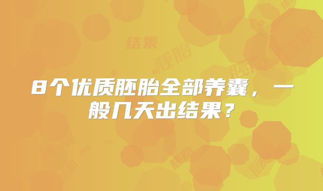 8个优质胚胎全部养囊，一般几天出结果？
