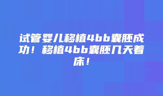 试管婴儿移植4bb囊胚成功！移植4bb囊胚几天着床！