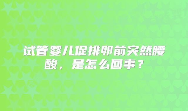 试管婴儿促排卵前突然腰酸，是怎么回事？