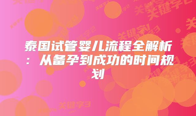 泰国试管婴儿流程全解析：从备孕到成功的时间规划