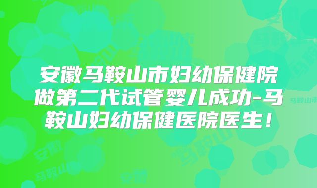 安徽马鞍山市妇幼保健院做第二代试管婴儿成功-马鞍山妇幼保健医院医生！