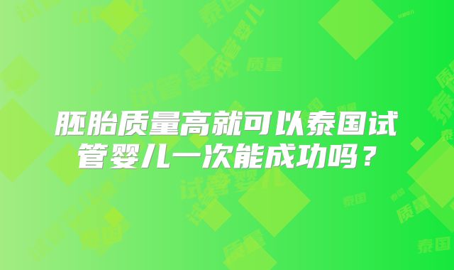 胚胎质量高就可以泰国试管婴儿一次能成功吗？