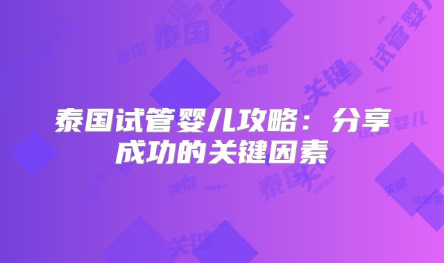 泰国试管婴儿攻略：分享成功的关键因素