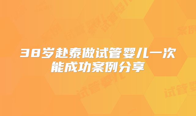 38岁赴泰做试管婴儿一次能成功案例分享