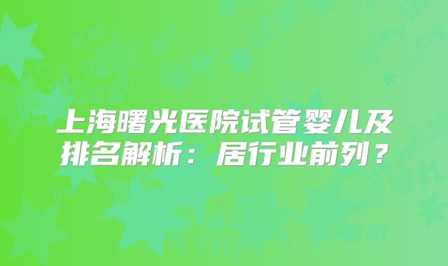 上海曙光医院试管婴儿及排名解析:居行业前列?