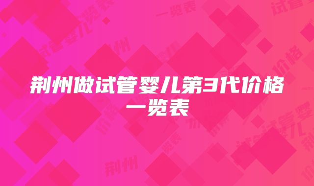 荆州做试管婴儿第3代价格一览表