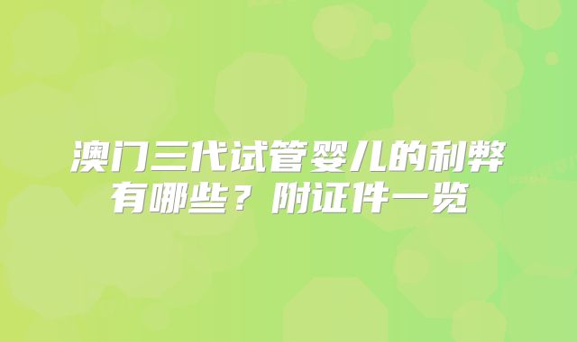 澳门三代试管婴儿的利弊有哪些？附证件一览