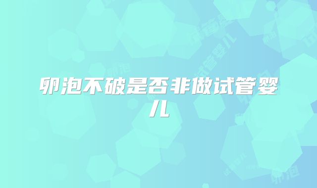 卵泡不破是否非做试管婴儿