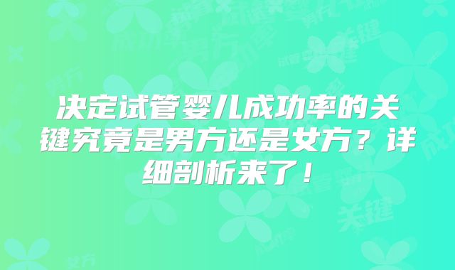 决定试管婴儿成功率的关键究竟是男方还是女方？详细剖析来了！