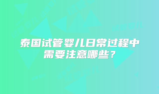 泰国试管婴儿日常过程中需要注意哪些？