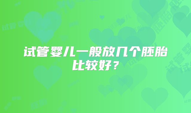 试管婴儿一般放几个胚胎比较好？