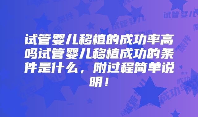 试管婴儿移植的成功率高吗试管婴儿移植成功的条件是什么,附过程简单说明!