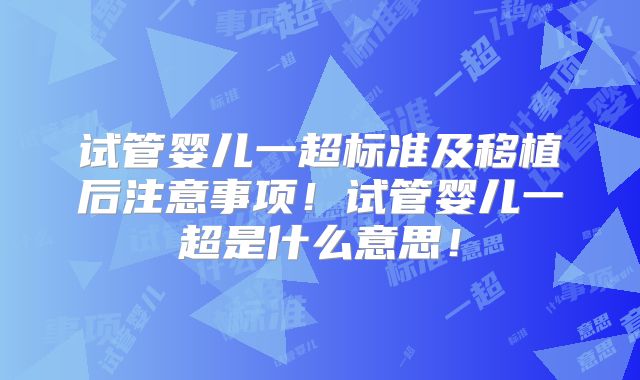 试管婴儿一超标准及移植后注意事项！试管婴儿一超是什么意思！