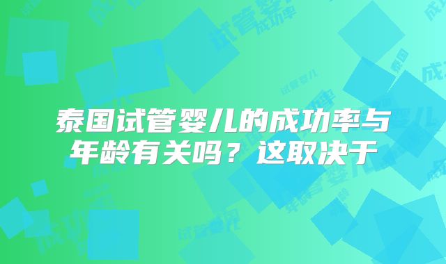 泰国试管婴儿的成功率与年龄有关吗？这取决于