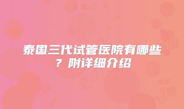 泰国三代试管医院有哪些?附详细介绍