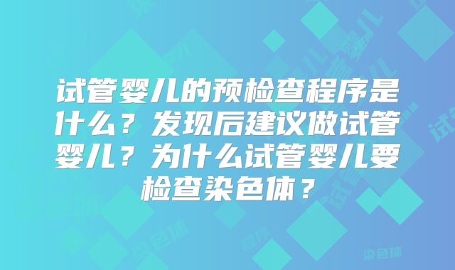 试管婴儿的预检查程序是什么？发现后建议做试管婴儿？为什么试管婴儿要检查染色体？