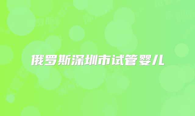 俄罗斯深圳市试管婴儿