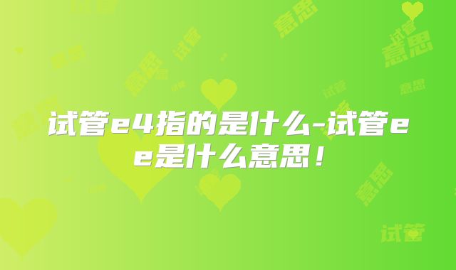 试管e4指的是什么-试管ee是什么意思！