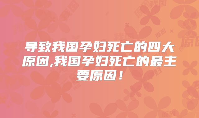 导致我国孕妇死亡的四大原因,我国孕妇死亡的最主要原因!