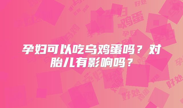 孕妇可以吃乌鸡蛋吗？对胎儿有影响吗？