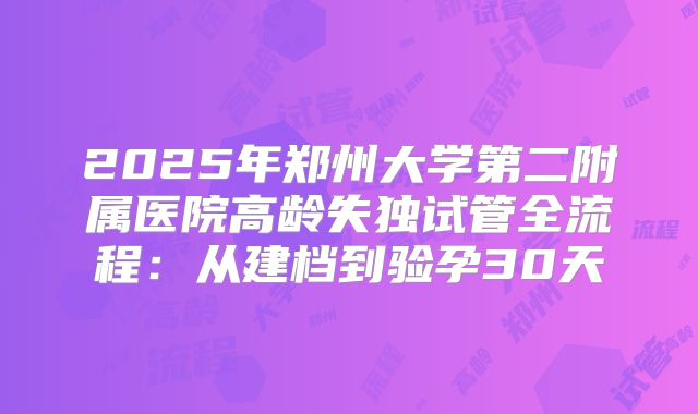 2025年郑州大学第二附属医院高龄失独试管全流程：从建档到验孕30天