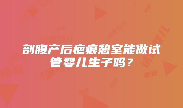 剖腹产后疤痕憩室能做试管婴儿生子吗?