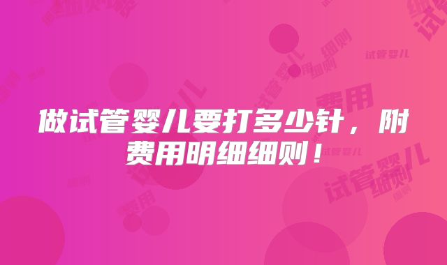 做试管婴儿要打多少针，附费用明细细则！