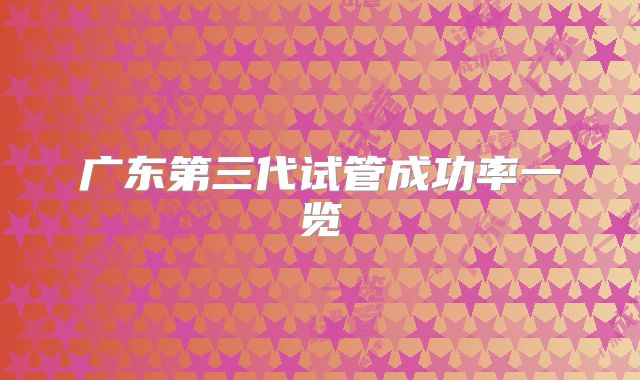广东第三代试管成功率一览