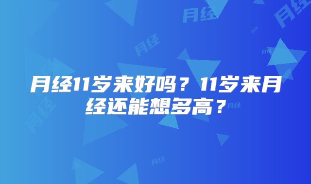 月经11岁来好吗?11岁来月经还能想多高?