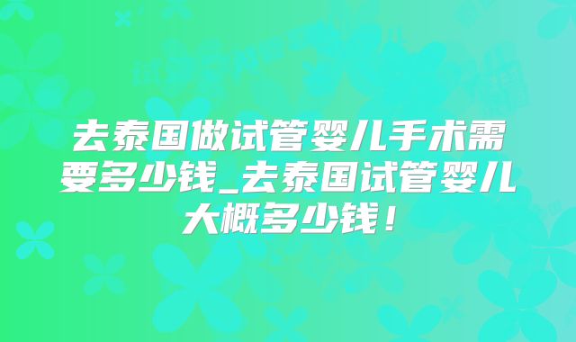 去泰国做试管婴儿手术需要多少钱_去泰国试管婴儿大概多少钱！