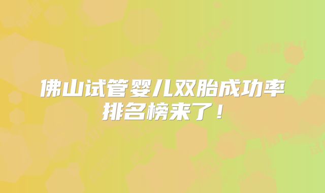佛山试管婴儿双胎成功率排名榜来了!